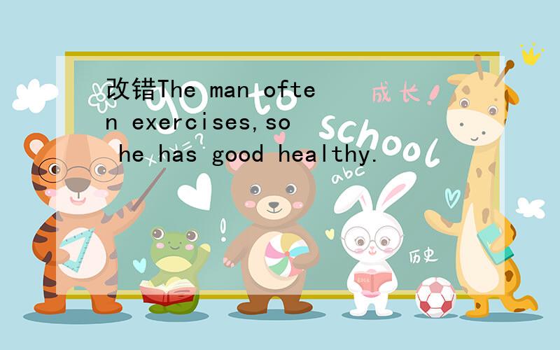 改错The man often exercises,so he has good healthy.