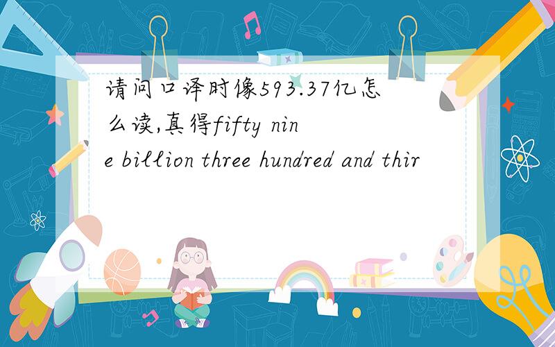 请问口译时像593.37亿怎么读,真得fifty nine billion three hundred and thir