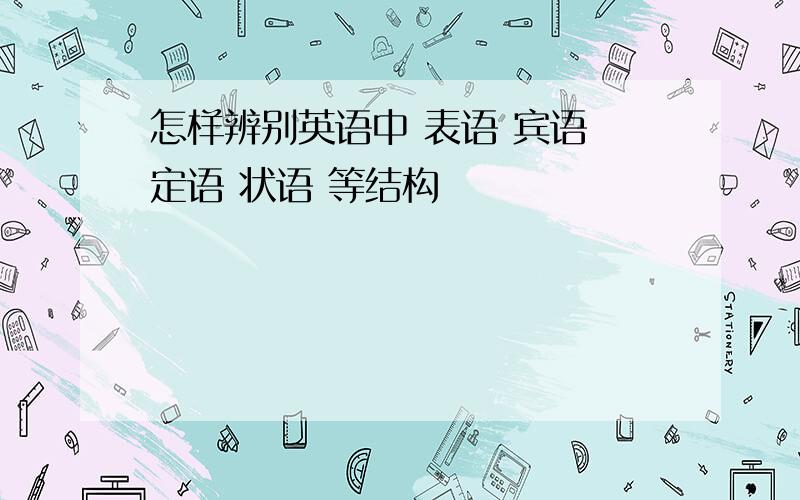 怎样辨别英语中 表语 宾语 定语 状语 等结构