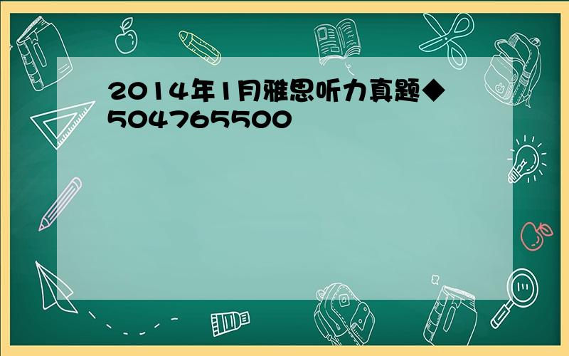 2014年1月雅思听力真题◆504765500