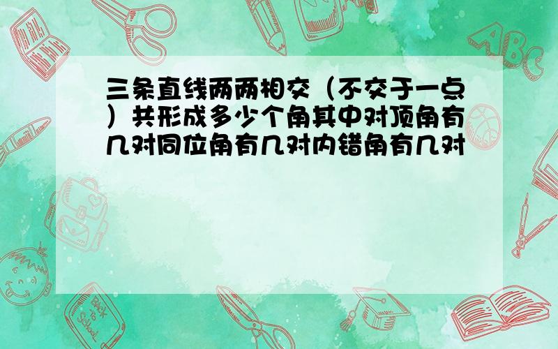 三条直线两两相交（不交于一点）共形成多少个角其中对顶角有几对同位角有几对内错角有几对