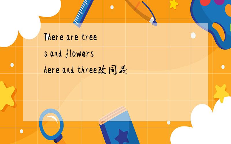 There are trees and flowers here and three改同义