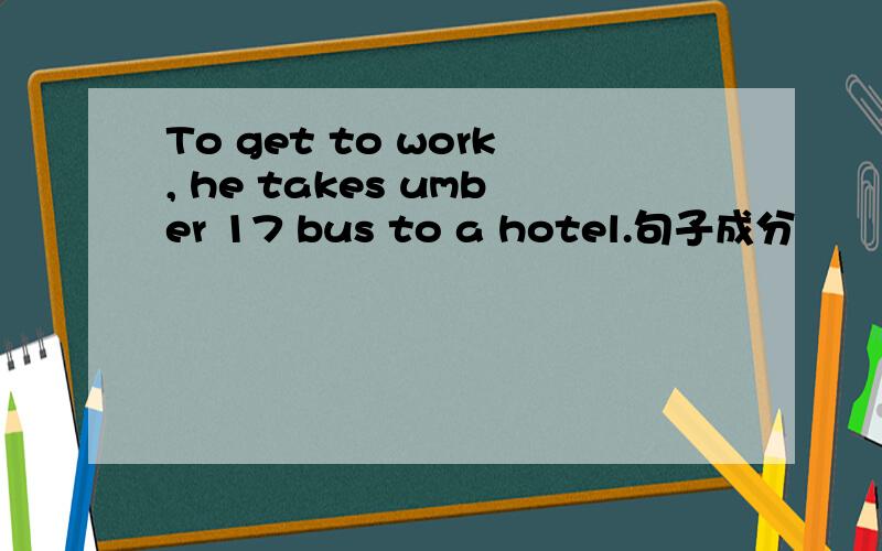 To get to work, he takes umber 17 bus to a hotel.句子成分