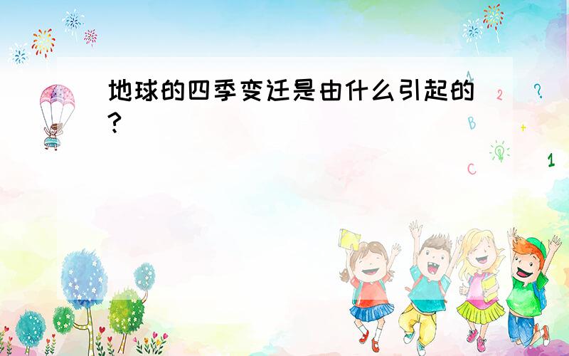 地球的四季变迁是由什么引起的?