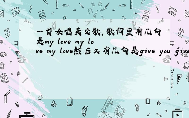 一首女唱英文歌,歌词里有几句是my love my love my love然后又有几句是give you give y