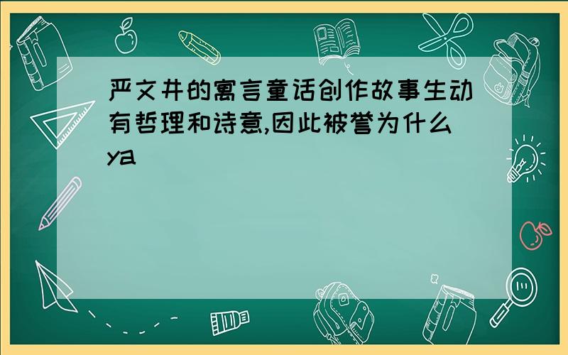 严文井的寓言童话创作故事生动有哲理和诗意,因此被誉为什么ya