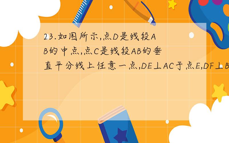 23.如图所示,点D是线段AB的中点,点C是线段AB的垂直平分线上任意一点,DE丄AC于点E,DF丄BC于点F.