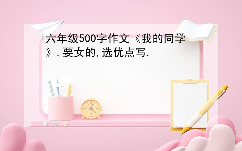 六年级500字作文《我的同学》,要女的,选优点写.