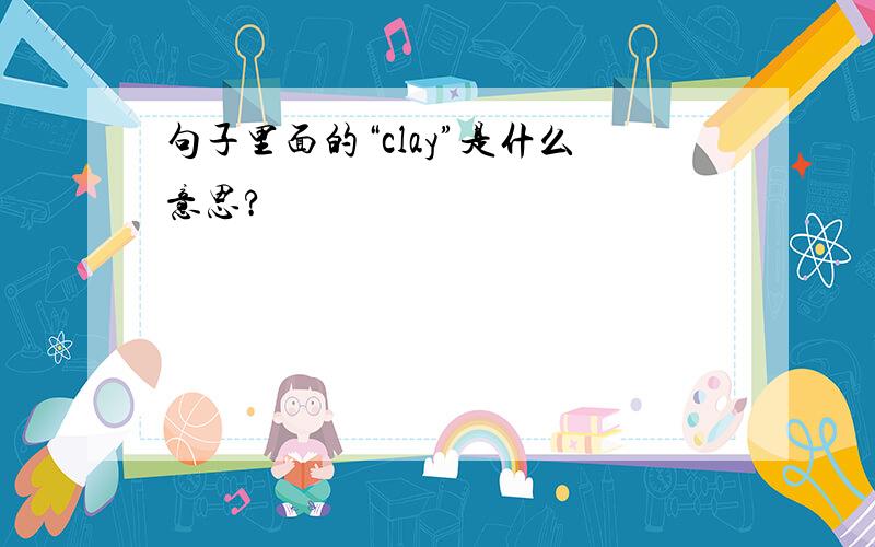 句子里面的“clay”是什么意思?