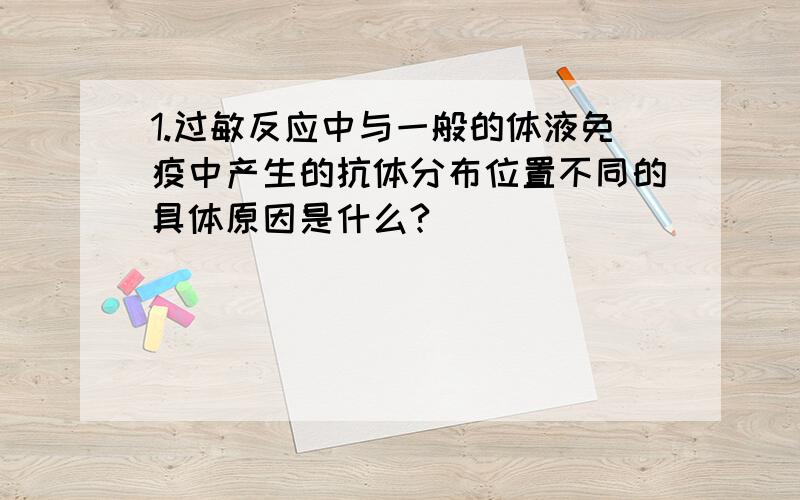 1.过敏反应中与一般的体液免疫中产生的抗体分布位置不同的具体原因是什么?