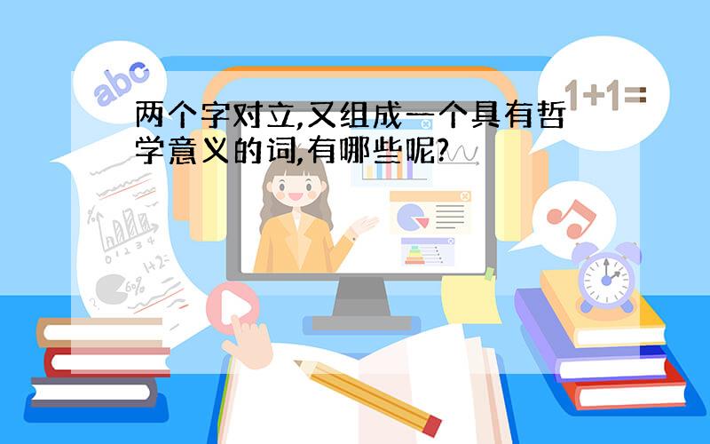 两个字对立,又组成一个具有哲学意义的词,有哪些呢?