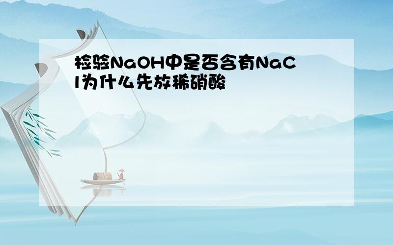 检验NaOH中是否含有NaCl为什么先放稀硝酸