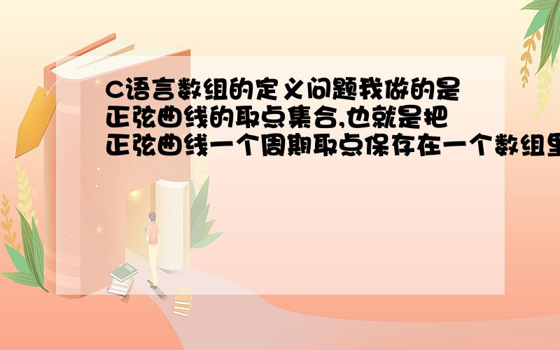 C语言数组的定义问题我做的是正弦曲线的取点集合,也就是把正弦曲线一个周期取点保存在一个数组里面,比如我打算取320个点,