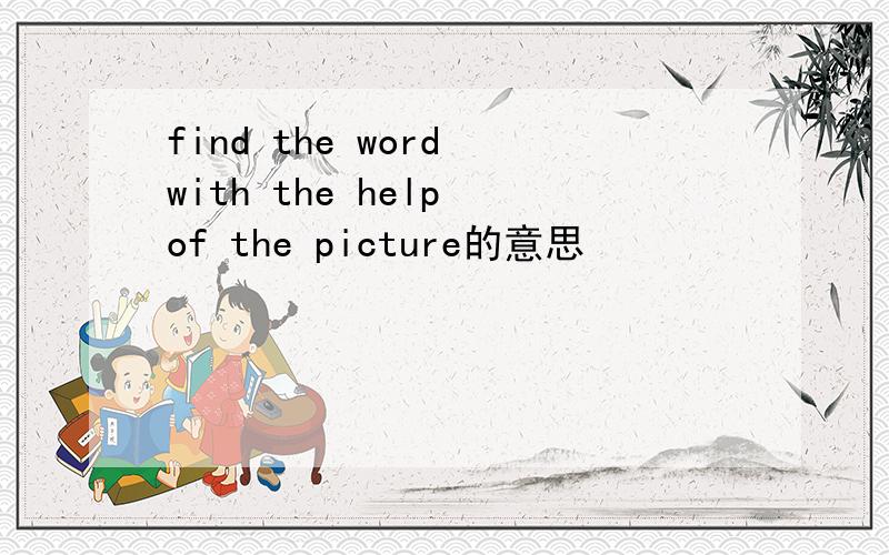 find the word with the help of the picture的意思