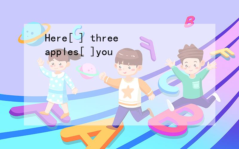 Here[ ] three apples[ ]you