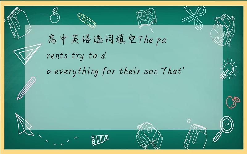 高中英语选词填空The parents try to do everything for their son That'