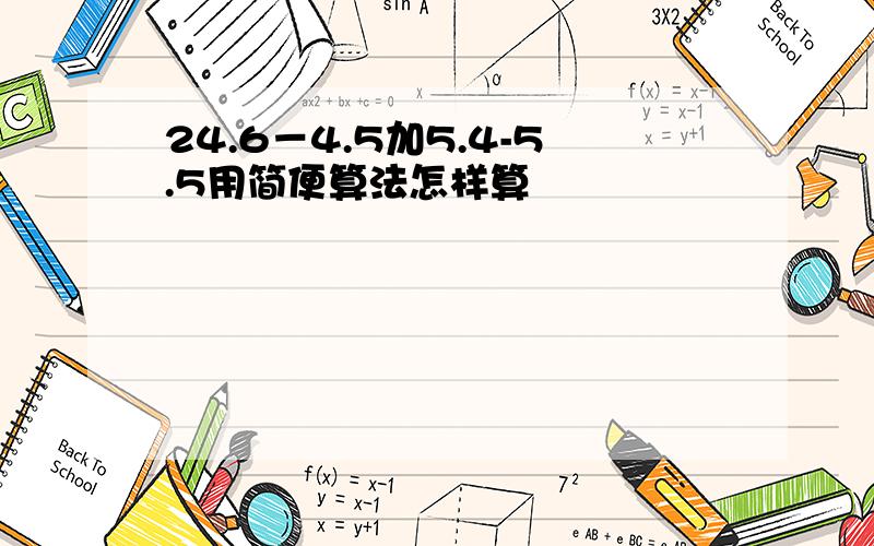 24.6－4.5加5.4-5.5用简便算法怎样算