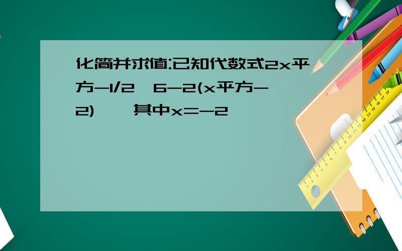 化简并求值:已知代数式2x平方-1/2【6-2(x平方-2)】,其中x=-2