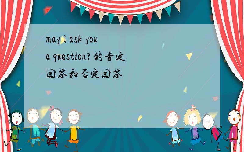 may l ask you a question?的肯定回答和否定回答