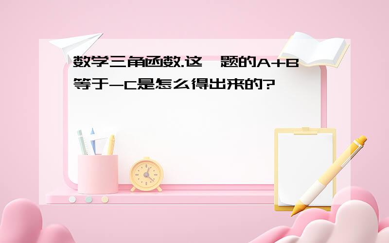 数学三角函数.这一题的A+B等于-C是怎么得出来的?