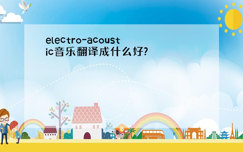 electro-acoustic音乐翻译成什么好?