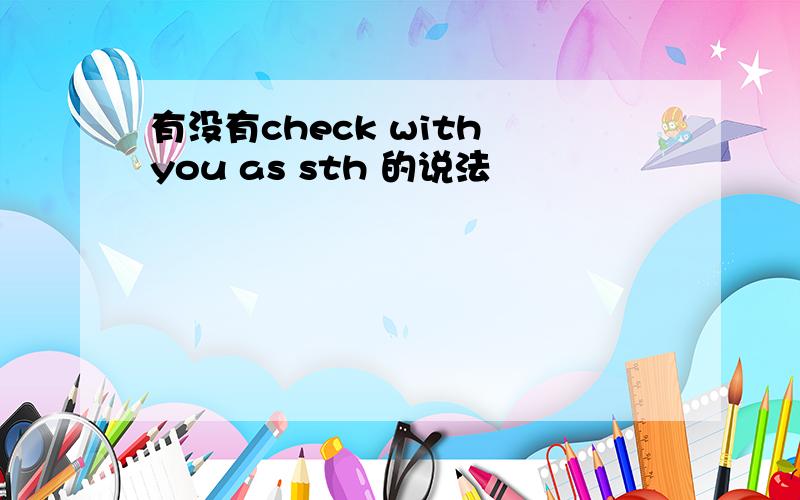 有没有check with you as sth 的说法