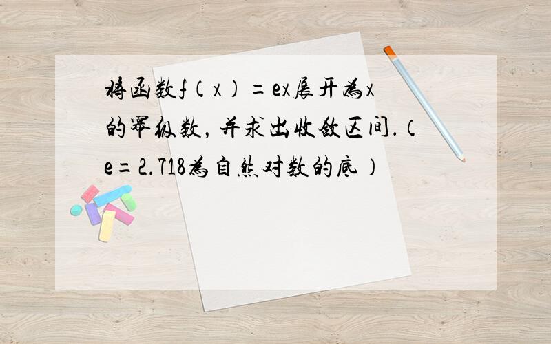 将函数f（x）=ex展开为x的幂级数，并求出收敛区间．（e=2.718为自然对数的底）