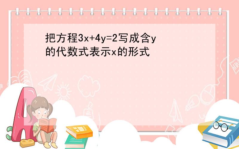 把方程3x+4y=2写成含y的代数式表示x的形式