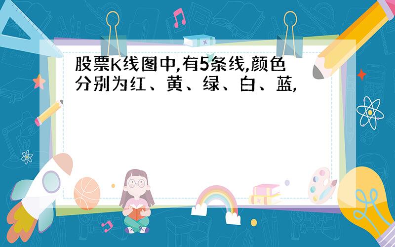 股票K线图中,有5条线,颜色分别为红、黄、绿、白、蓝,