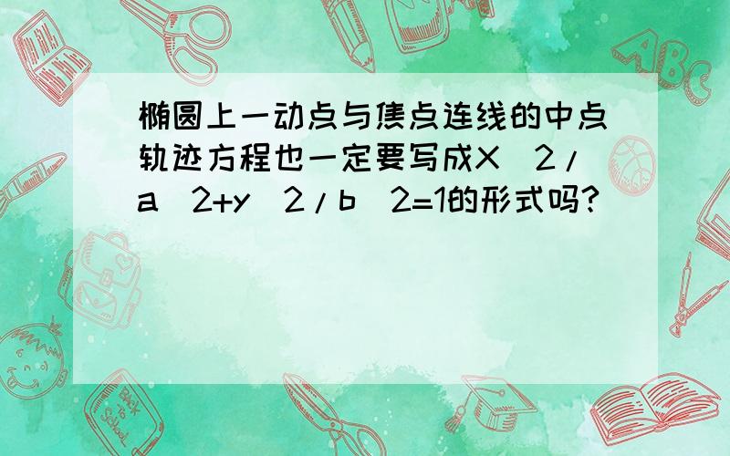 椭圆上一动点与焦点连线的中点轨迹方程也一定要写成X^2/a^2+y^2/b^2=1的形式吗?