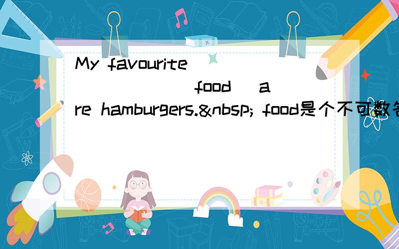 My favourite ______ (food) are hamburgers.  food是个不可数名词