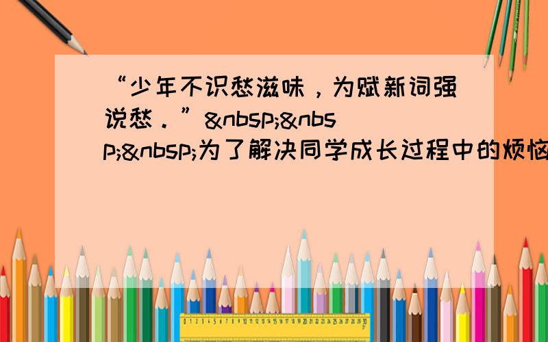 “少年不识愁滋味，为赋新词强说愁。”   为了解决同学成长过程中的烦恼，学校成立了一个心理