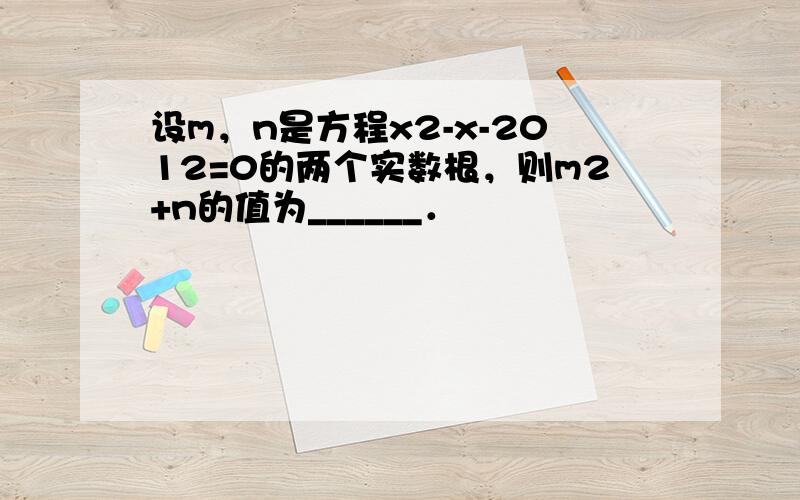 设m，n是方程x2-x-2012=0的两个实数根，则m2+n的值为______．