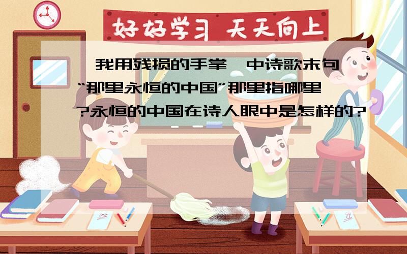 《我用残损的手掌》中诗歌末句“那里永恒的中国”那里指哪里?永恒的中国在诗人眼中是怎样的?