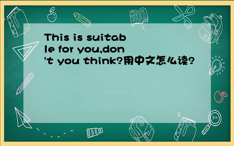 This is suitable for you,don't you think?用中文怎么读?