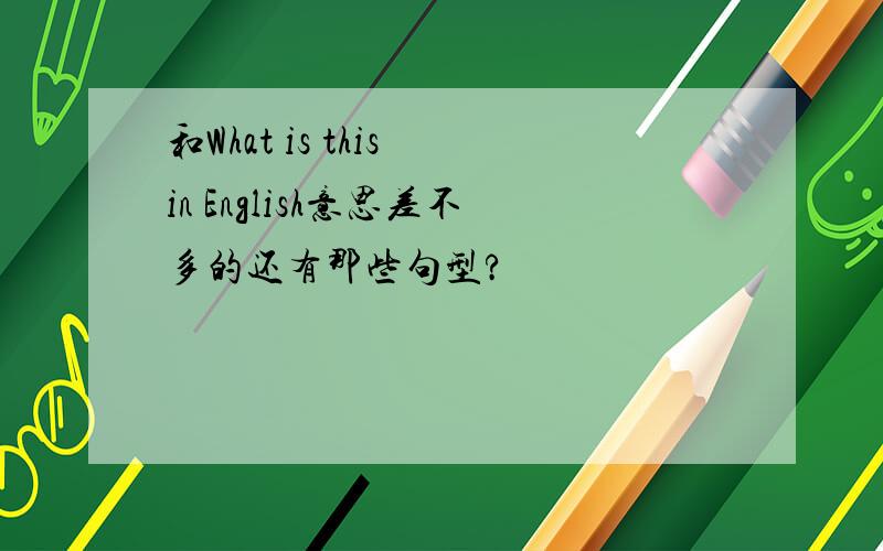 和What is this in English意思差不多的还有那些句型?