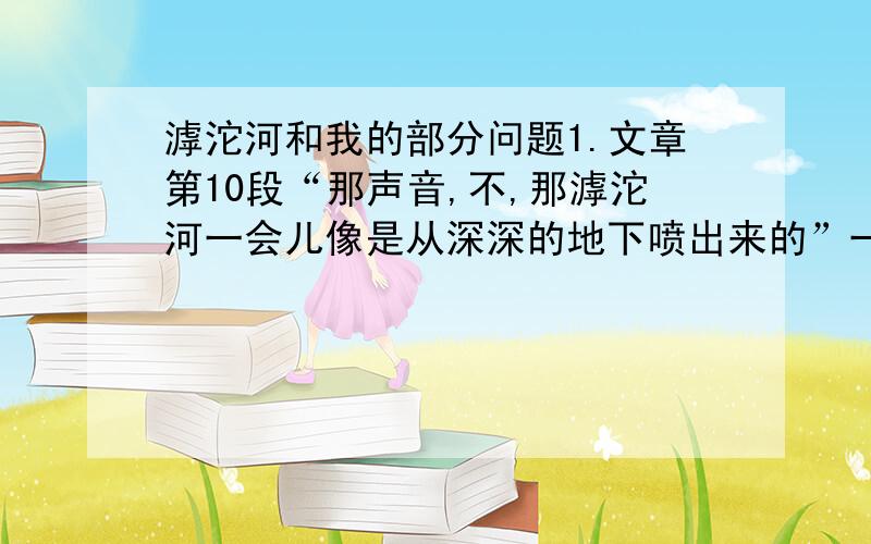 滹沱河和我的部分问题1.文章第10段“那声音,不,那滹沱河一会儿像是从深深的地下喷出来的”一句中的“喷”子用得好,理由是