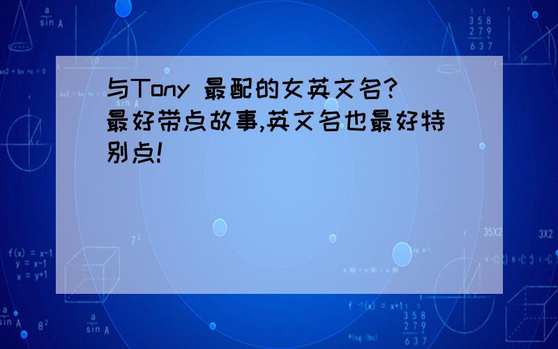 与Tony 最配的女英文名?最好带点故事,英文名也最好特别点!