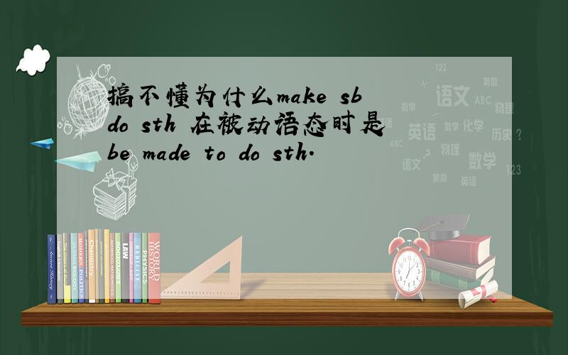 搞不懂为什么make sb do sth 在被动语态时是be made to do sth.