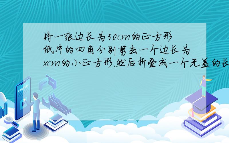 将一张边长为30cm的正方形纸片的四角分别剪去一个边长为xcm的小正方形，然后折叠成一个无盖的长方体.当x取下面哪个数值