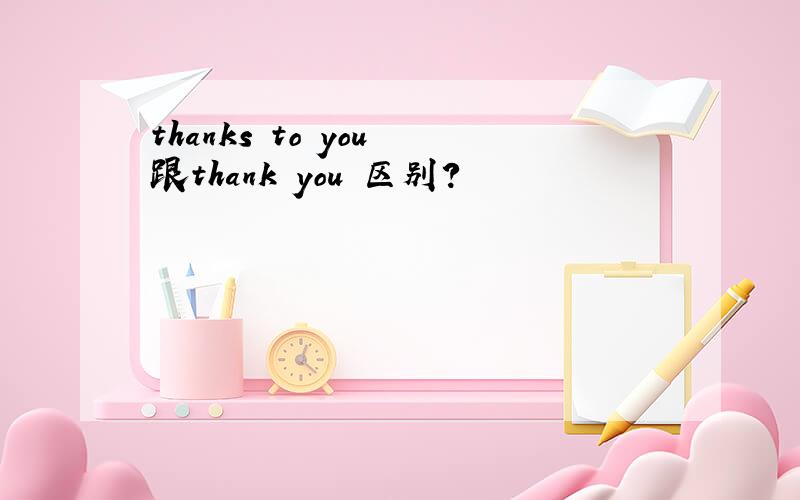 thanks to you 跟thank you 区别?