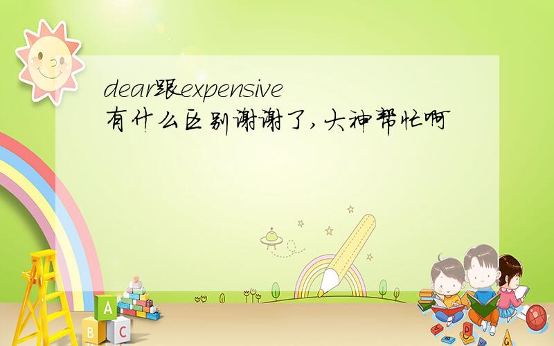 dear跟expensive有什么区别谢谢了,大神帮忙啊