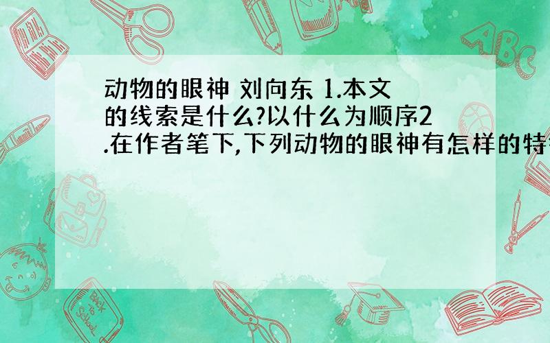 动物的眼神 刘向东 1.本文的线索是什么?以什么为顺序2.在作者笔下,下列动物的眼神有怎样的特征?请用简练语言概括（1）