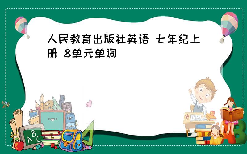 人民教育出版社英语 七年纪上册 8单元单词