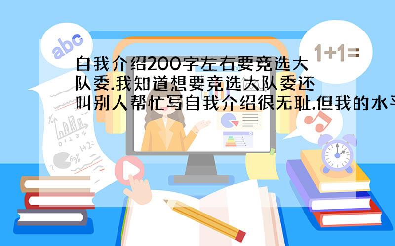 自我介绍200字左右要竞选大队委.我知道想要竞选大队委还叫别人帮忙写自我介绍很无耻.但我的水平不咋地,