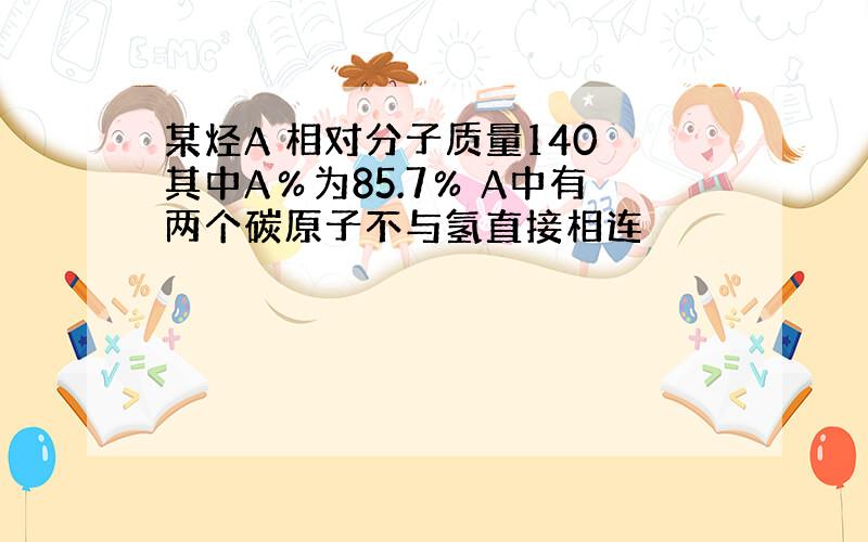 某烃A 相对分子质量140 其中A％为85.7％ A中有两个碳原子不与氢直接相连