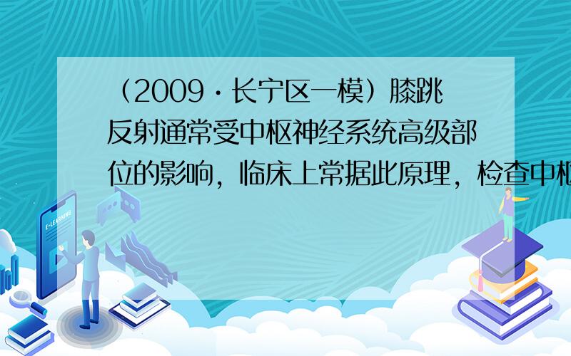 （2009•长宁区一模）膝跳反射通常受中枢神经系统高级部位的影响，临床上常据此原理，检查中枢神经系统的病变．如图为膝跳反