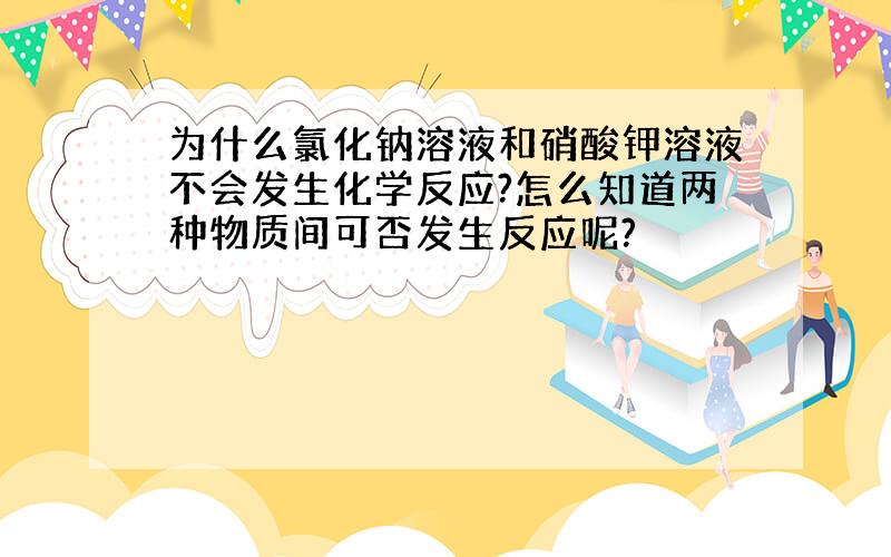 为什么氯化钠溶液和硝酸钾溶液不会发生化学反应?怎么知道两种物质间可否发生反应呢?