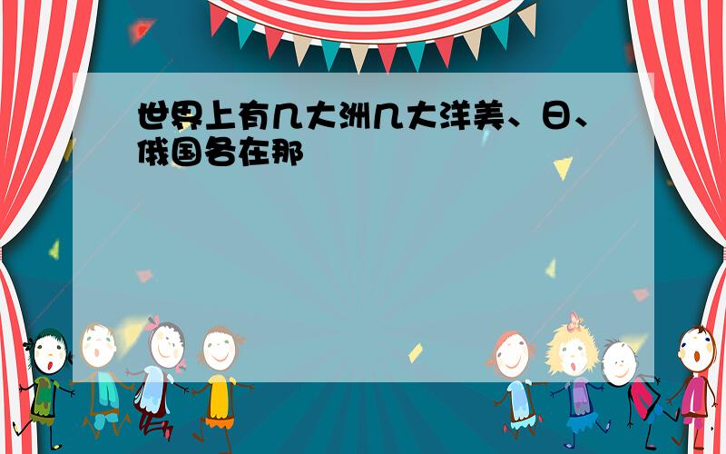 世界上有几大洲几大洋美、日、俄国各在那