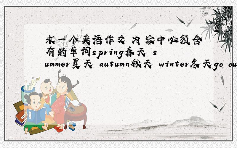 求一个英语作文 内容中必须含有的单词spring春天 summer夏天 autumn秋天 winter冬天go outi